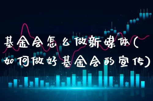 基金会怎么做新媒体(如何做好基金会的宣传)_https://www.xgbbparty.com_基金市场_第1张