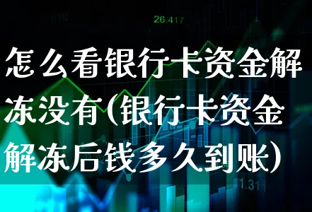 怎么看银行卡资金解冻没有(银行卡资金解冻后钱多久到账)_https://www.xgbbparty.com_股市频道_第1张