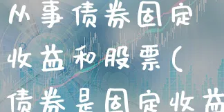 从事债券固定收益和股票(债券是固定收益)_https://www.xgbbparty.com_债券市场_第1张