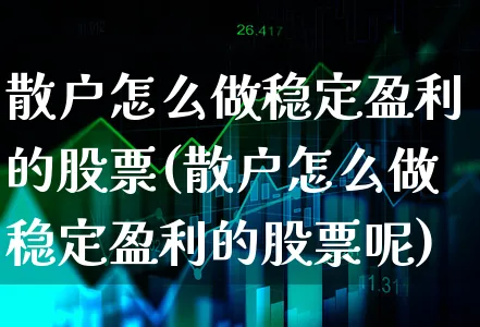 散户怎么做稳定盈利的股票(散户怎么做稳定盈利的股票呢)_https://www.xgbbparty.com_股市频道_第1张