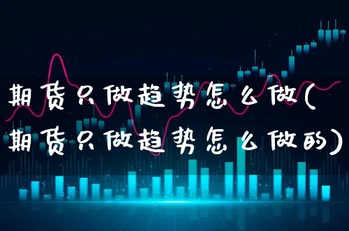 期货只做趋势怎么做(期货只做趋势怎么做的)_https://www.xgbbparty.com_期货市场_第1张