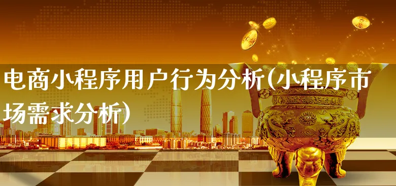 电商小程序用户行为分析(小程序市场需求分析)_https://www.xgbbparty.com_债券市场_第1张