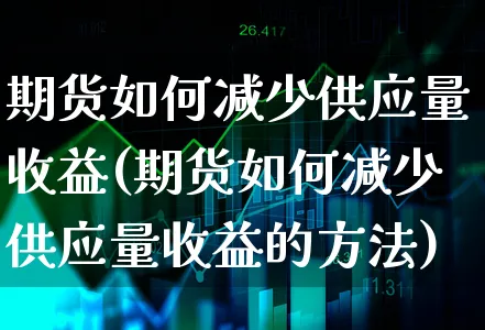 期货如何减少供应量收益(期货如何减少供应量收益的方法)_https://www.xgbbparty.com_债券市场_第1张