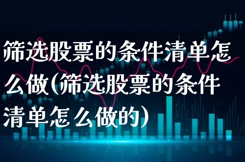 筛选股票的条件清单怎么做(筛选股票的条件清单怎么做的)_https://www.xgbbparty.com_股市频道_第1张