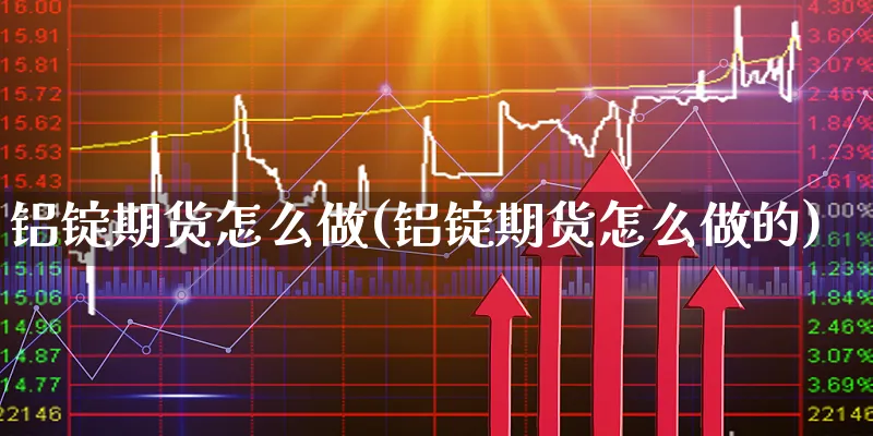 铝锭期货怎么做(铝锭期货怎么做的)_https://www.xgbbparty.com_期货市场_第1张