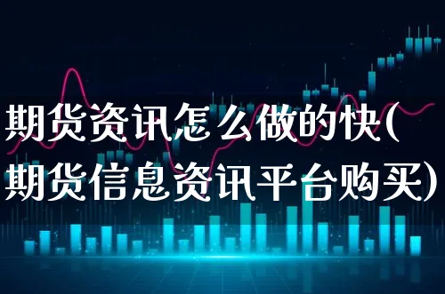 期货资讯怎么做的快(期货信息资讯平台购买)_https://www.xgbbparty.com_期货市场_第1张