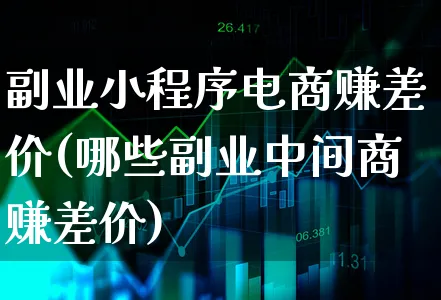 副业小程序电商赚差价(哪些副业中间商赚差价)_https://www.xgbbparty.com_债券市场_第1张