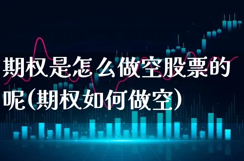 期权是怎么做空股票的呢(期权如何做空)_https://www.xgbbparty.com_股市频道_第1张