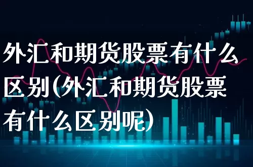 外汇和期货股票有什么区别(外汇和期货股票有什么区别呢)_https://www.xgbbparty.com_债券市场_第1张