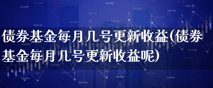 债券基金每月几号更新收益(债券基金每月几号更新收益呢)_https://www.xgbbparty.com_债券市场_第1张