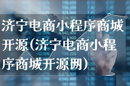 济宁电商小程序商城开源(济宁电商小程序商城开源网)_https://www.xgbbparty.com_股市频道_第1张