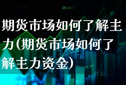 期货市场如何了解主力(期货市场如何了解主力资金)_https://www.xgbbparty.com_期货市场_第1张