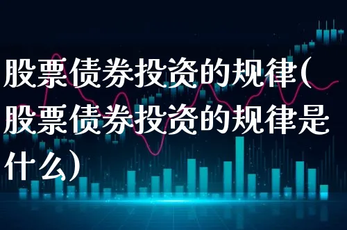 股票债券投资的规律(股票债券投资的规律是什么)_https://www.xgbbparty.com_债券市场_第1张