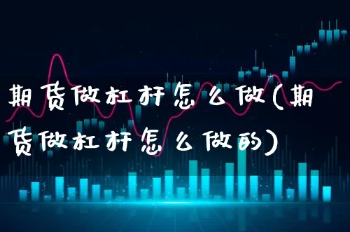 期货做杠杆怎么做(期货做杠杆怎么做的)_https://www.xgbbparty.com_期货市场_第1张