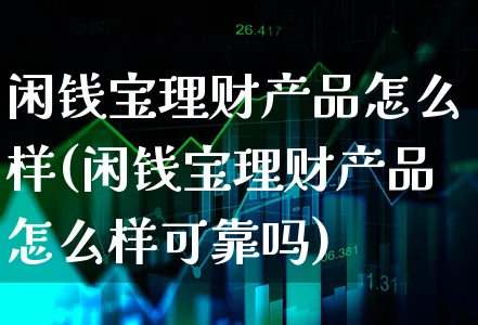 闲钱宝理财产品怎么样(闲钱宝理财产品怎么样可靠吗)_https://www.xgbbparty.com_基金市场_第1张