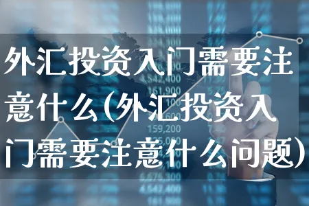 外汇投资入门需要注意什么(外汇投资入门需要注意什么问题)_https://www.xgbbparty.com_外汇市场_第1张