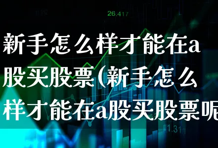 新手怎么样才能在a股买股票(新手怎么样才能在a股买股票呢)_https://www.xgbbparty.com_股市频道_第1张