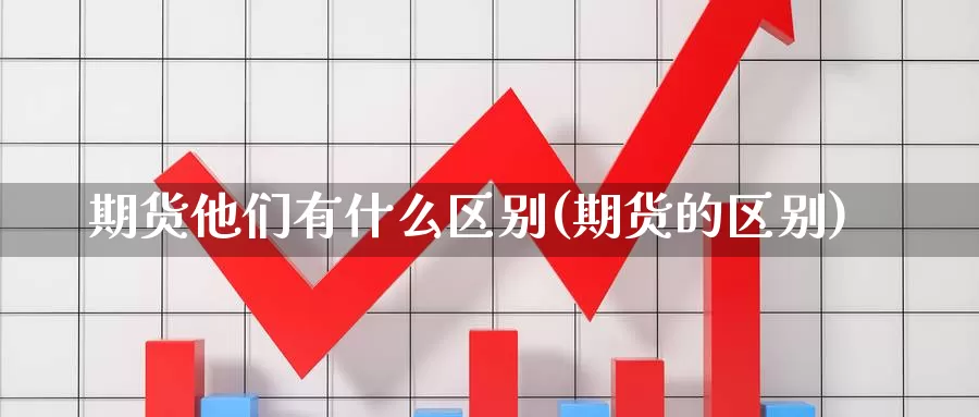 期货他们有什么区别(期货的区别)_https://www.xgbbparty.com_债券市场_第1张