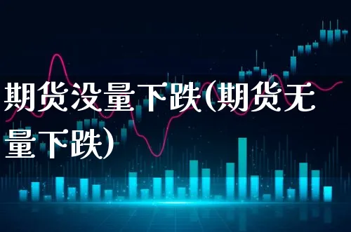 期货没量下跌(期货无量下跌)_https://www.xgbbparty.com_债券市场_第1张